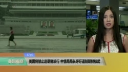 VOA连线：美国将禁止赴朝鲜旅行 中情局局长呼吁遏制朝鲜核武